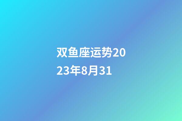 双鱼座运势2023年8月31-第1张-星座运势-玄机派
