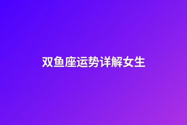 双鱼座运势详解女生-第1张-星座运势-玄机派