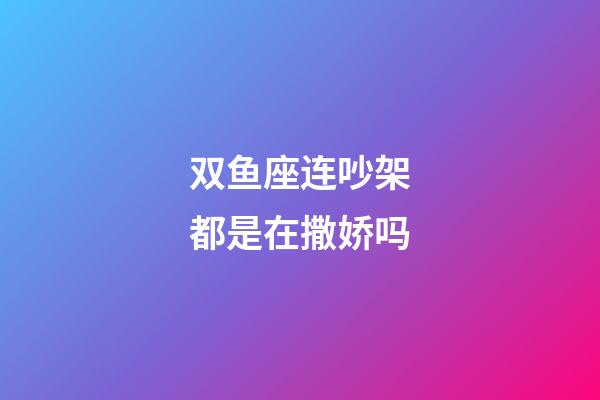 双鱼座连吵架都是在撒娇吗-第1张-星座运势-玄机派