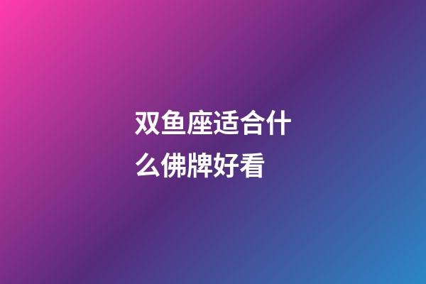 双鱼座适合什么佛牌好看-第1张-星座运势-玄机派