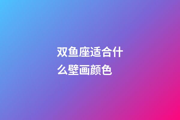 双鱼座适合什么壁画颜色-第1张-星座运势-玄机派