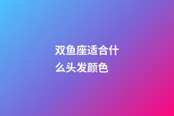 双鱼座适合什么头发颜色-第1张-星座运势-玄机派