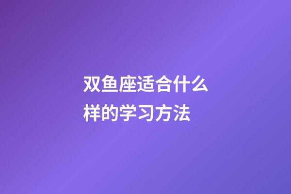 双鱼座适合什么样的学习方法-第1张-星座运势-玄机派