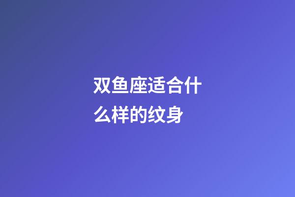 双鱼座适合什么样的纹身-第1张-星座运势-玄机派