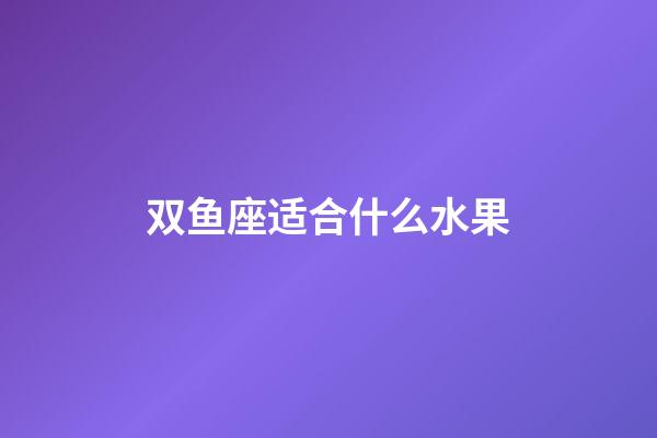 双鱼座适合什么水果