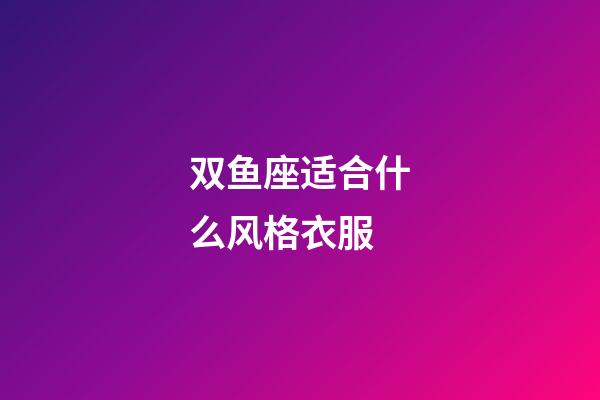 双鱼座适合什么风格衣服-第1张-星座运势-玄机派