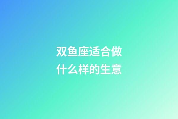 双鱼座适合做什么样的生意-第1张-星座运势-玄机派