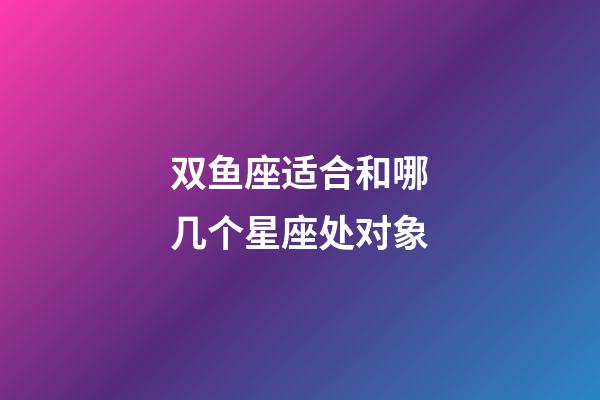 双鱼座适合和哪几个星座处对象-第1张-星座运势-玄机派