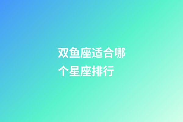 双鱼座适合哪个星座排行-第1张-星座运势-玄机派