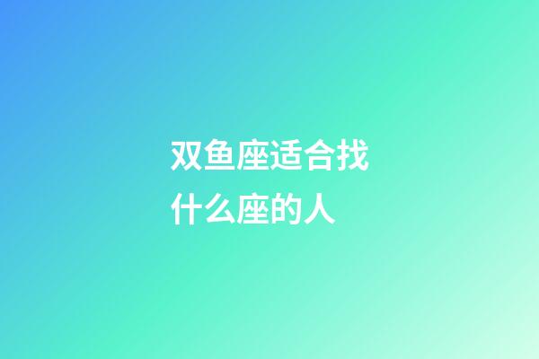 双鱼座适合找什么座的人-第1张-星座运势-玄机派