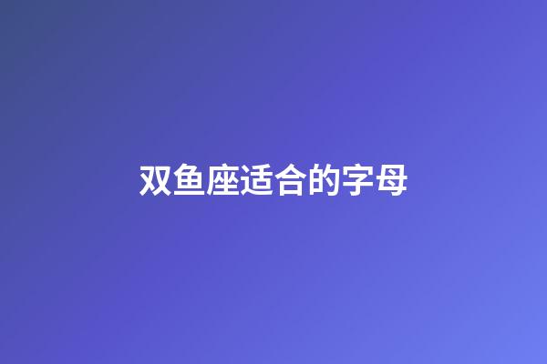 双鱼座适合的字母-第1张-星座运势-玄机派
