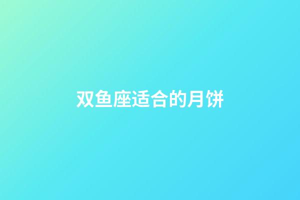 双鱼座适合的月饼-第1张-星座运势-玄机派