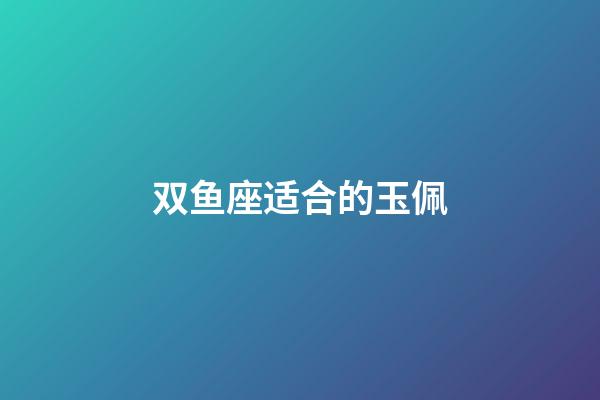 双鱼座适合的玉佩-第1张-星座运势-玄机派