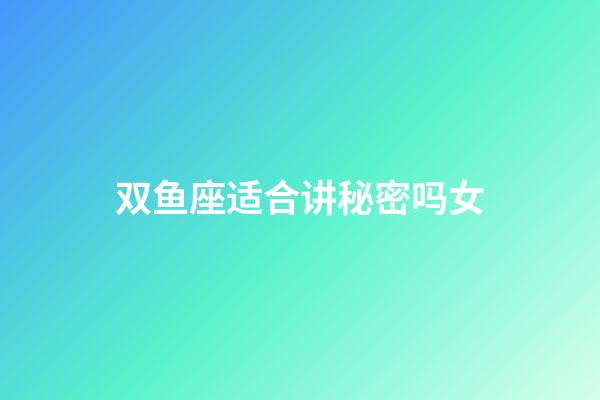 双鱼座适合讲秘密吗女-第1张-星座运势-玄机派