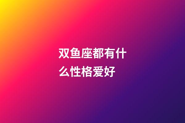 双鱼座都有什么性格爱好-第1张-星座运势-玄机派