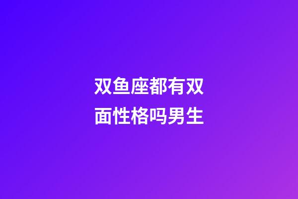 双鱼座都有双面性格吗男生-第1张-星座运势-玄机派