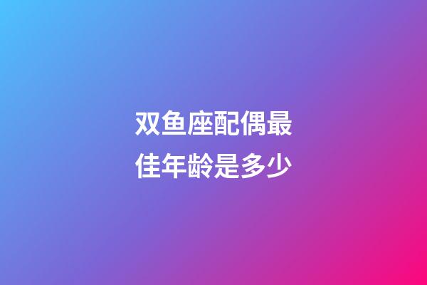 双鱼座配偶最佳年龄是多少-第1张-星座运势-玄机派