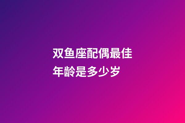 双鱼座配偶最佳年龄是多少岁-第1张-星座运势-玄机派
