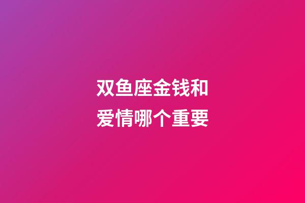 双鱼座金钱和爱情哪个重要-第1张-星座运势-玄机派