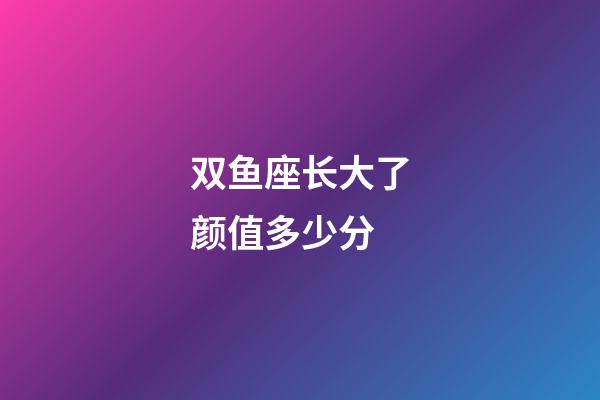 双鱼座长大了颜值多少分-第1张-星座运势-玄机派