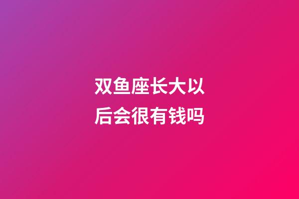双鱼座长大以后会很有钱吗-第1张-星座运势-玄机派