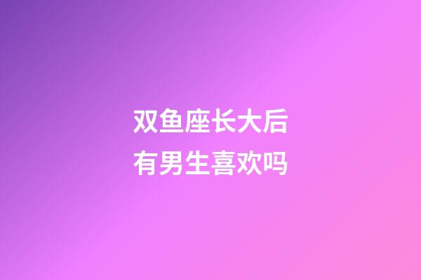 双鱼座长大后有男生喜欢吗-第1张-星座运势-玄机派