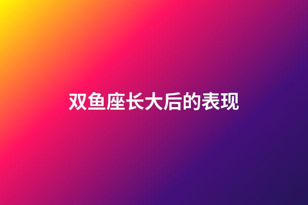 双鱼座长大后的表现-第1张-星座运势-玄机派