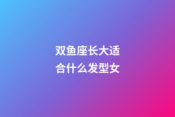 双鱼座长大适合什么发型女-第1张-星座运势-玄机派