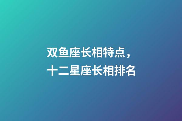 双鱼座长相特点，十二星座长相排名-第1张-观点-玄机派