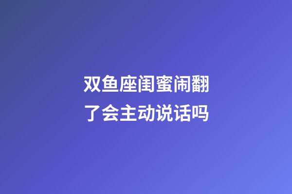 双鱼座闺蜜闹翻了会主动说话吗-第1张-星座运势-玄机派