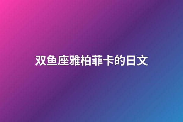 双鱼座雅柏菲卡的日文-第1张-星座运势-玄机派