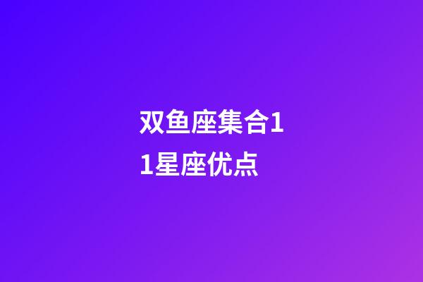 双鱼座集合11星座优点-第1张-星座运势-玄机派