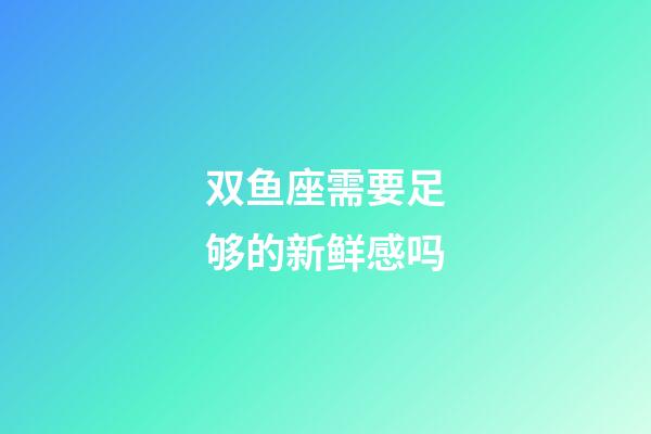 双鱼座需要足够的新鲜感吗-第1张-星座运势-玄机派