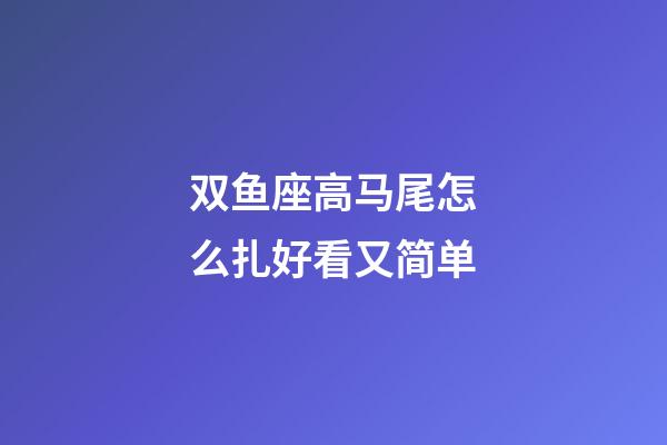 双鱼座高马尾怎么扎好看又简单-第1张-星座运势-玄机派