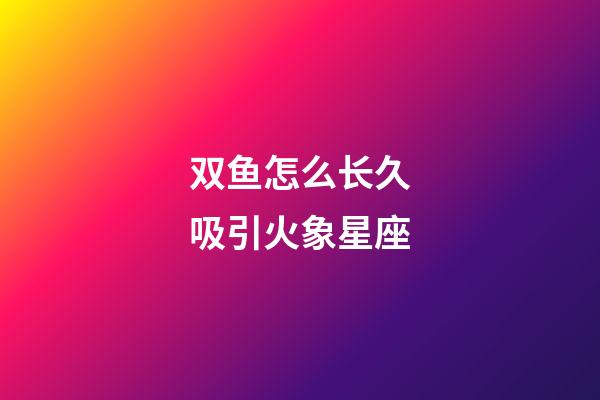 双鱼怎么长久吸引火象星座-第1张-星座运势-玄机派