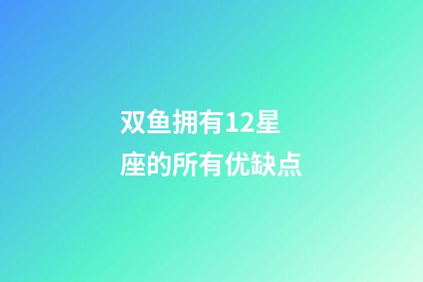 双鱼拥有12星座的所有优缺点-第1张-星座运势-玄机派