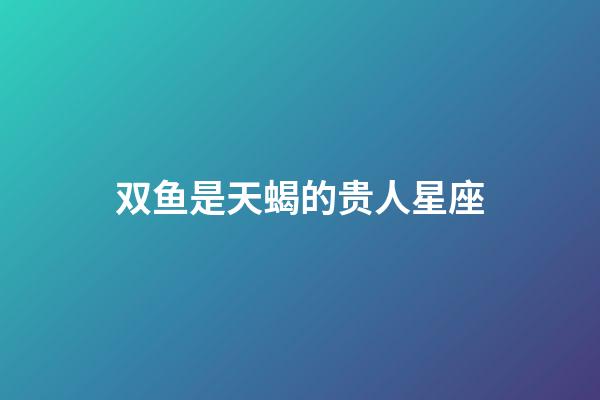 双鱼是天蝎的贵人星座-第1张-星座运势-玄机派