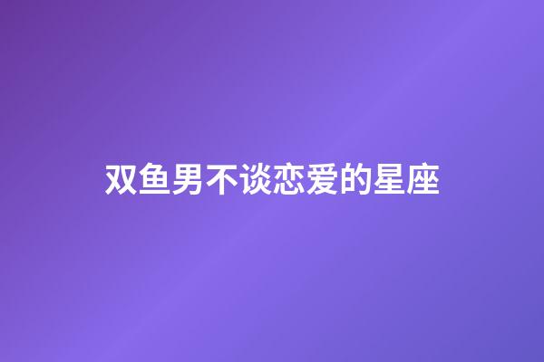 双鱼男不谈恋爱的星座-第1张-星座运势-玄机派