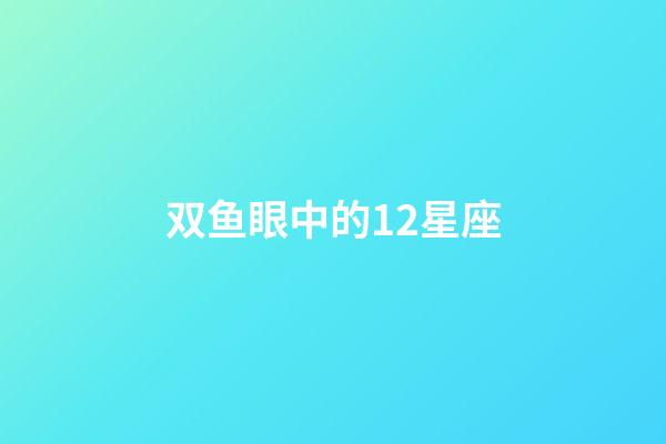 双鱼眼中的12星座-第1张-星座运势-玄机派