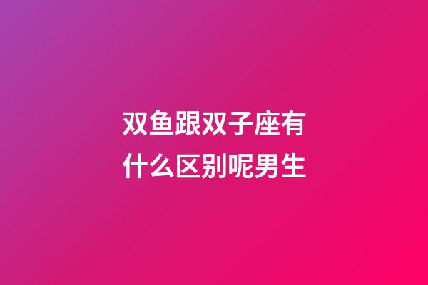 双鱼跟双子座有什么区别呢男生-第1张-星座运势-玄机派