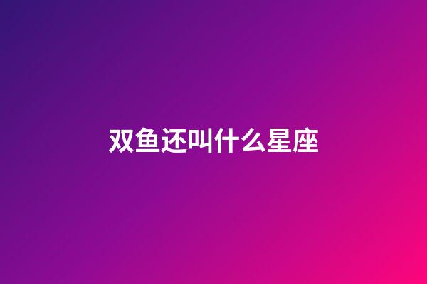 双鱼还叫什么星座-第1张-星座运势-玄机派