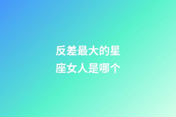 反差最大的星座女人是哪个-第1张-星座运势-玄机派