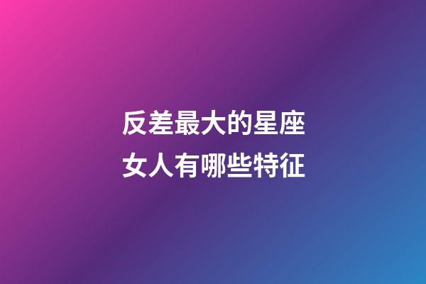 反差最大的星座女人有哪些特征-第1张-星座运势-玄机派