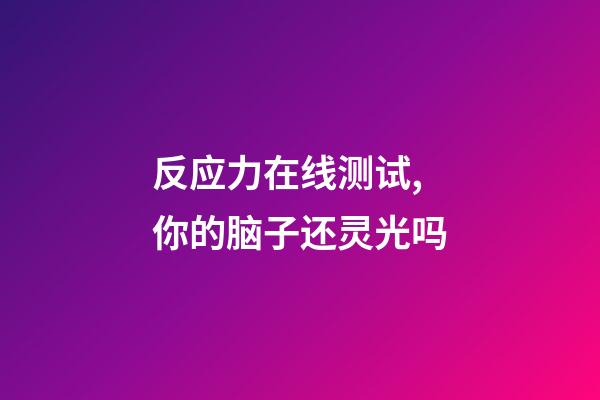 反应力在线测试,你的脑子还灵光吗-第1张-观点-玄机派