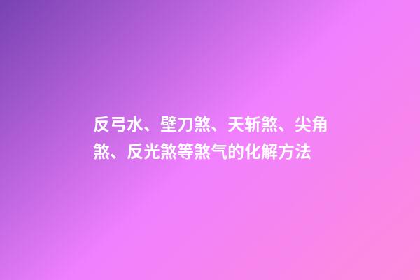 反弓水、壁刀煞、天斩煞、尖角煞、反光煞等煞气的化解方法