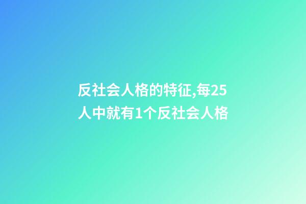 反社会人格的特征,每25人中就有1个反社会人格-第1张-观点-玄机派