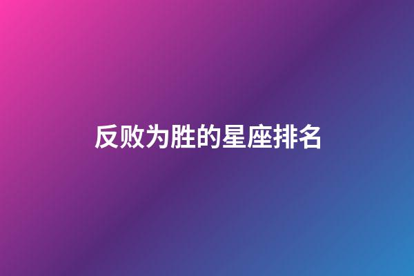 反败为胜的星座排名-第1张-星座运势-玄机派