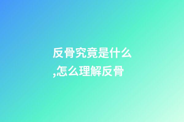 反骨究竟是什么,怎么理解反骨