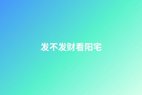 发不发财看阳宅