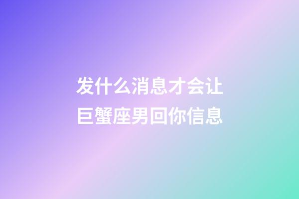 发什么消息才会让巨蟹座男回你信息-第1张-星座运势-玄机派
